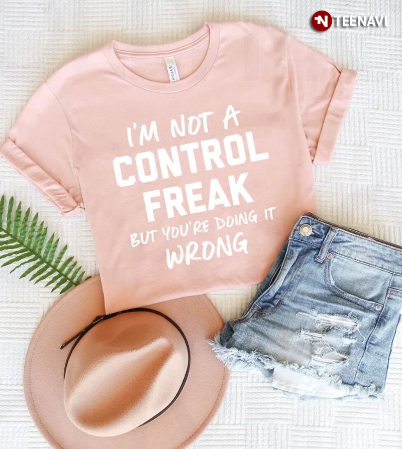 Sarcastic Shirt, I'm Not A Control Freak But You're Doing It Wrong