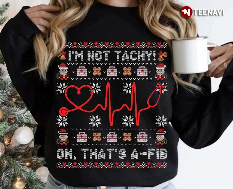 Nurse Ugly Christmas Sweatshirt, I'm Not Tachy Oh That's A-FIB