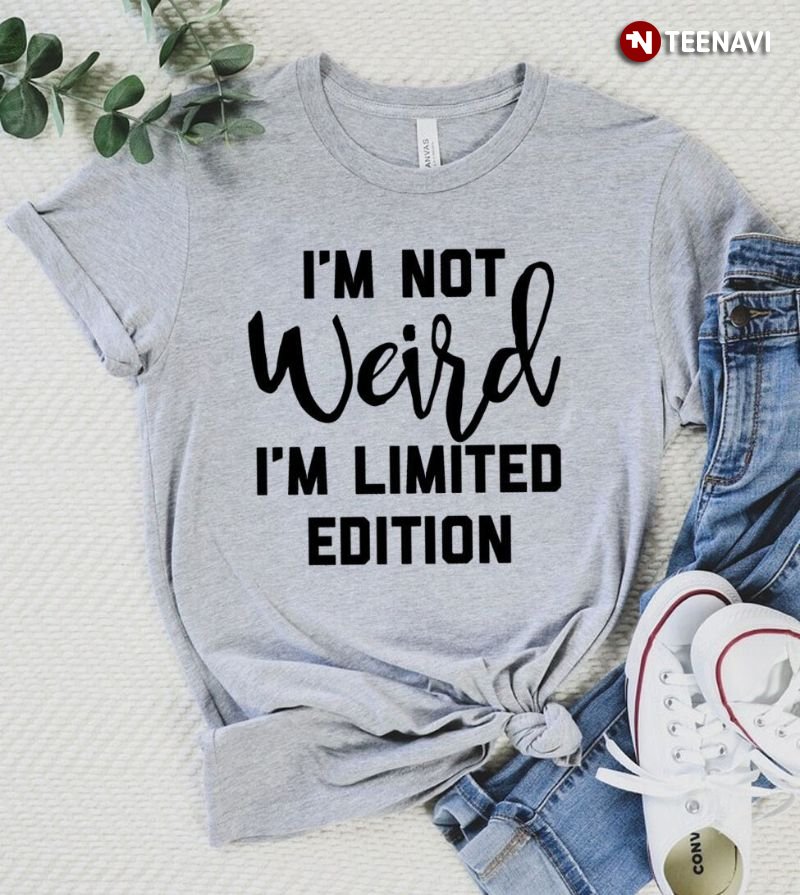 Funny Sarcastic, I'm Not Weird I'm Limited Edition
