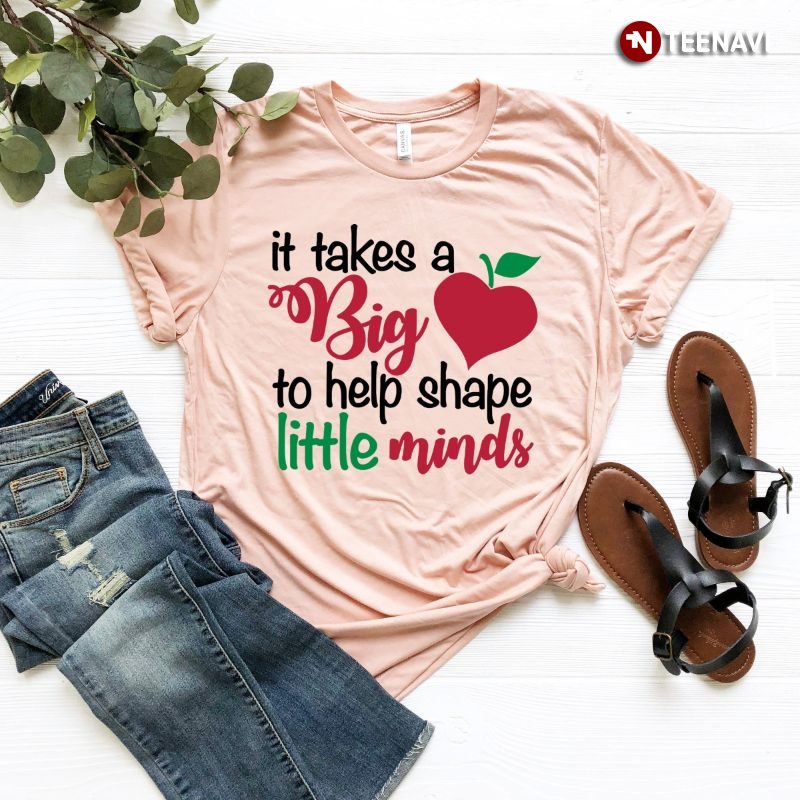 Teacher Shirt, It Takes A Big Heart To Help Shape Little Minds