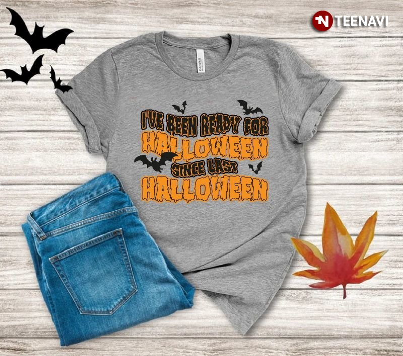 Halloween Shirt, I've Been Ready For Halloween Since Last Halloween