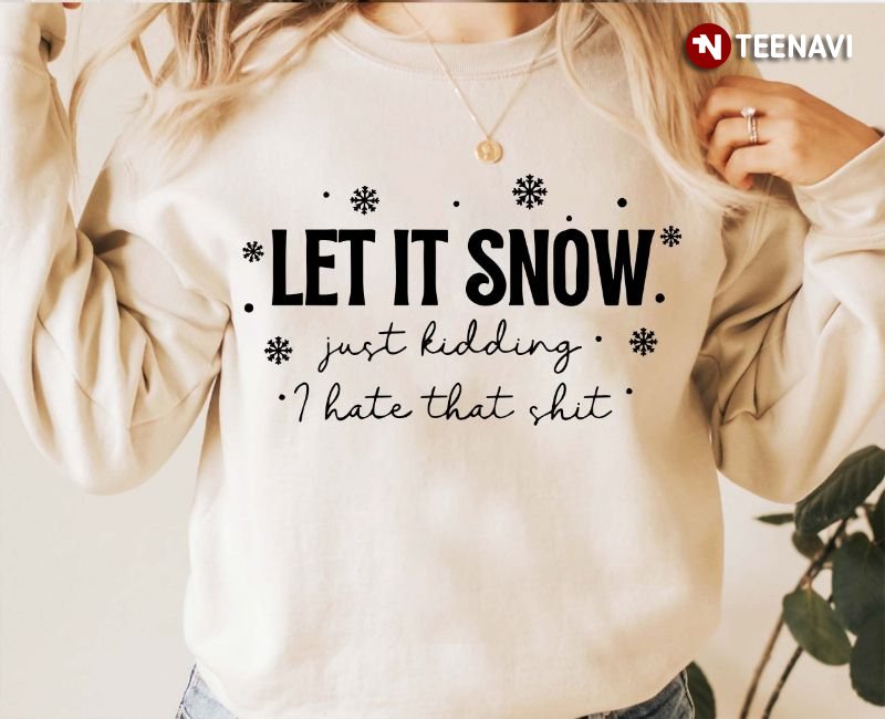 Funny Christmas Sweatshirt, Let It Snow Just Kidding I Hate That Shit