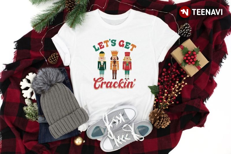 The Nutcracker Christmas Shirt, Let's Get Crackin'