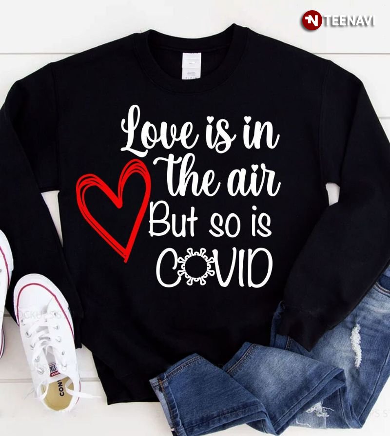 Funny Valentine Sweatshirt, Love Is In The Air But So Is Covid