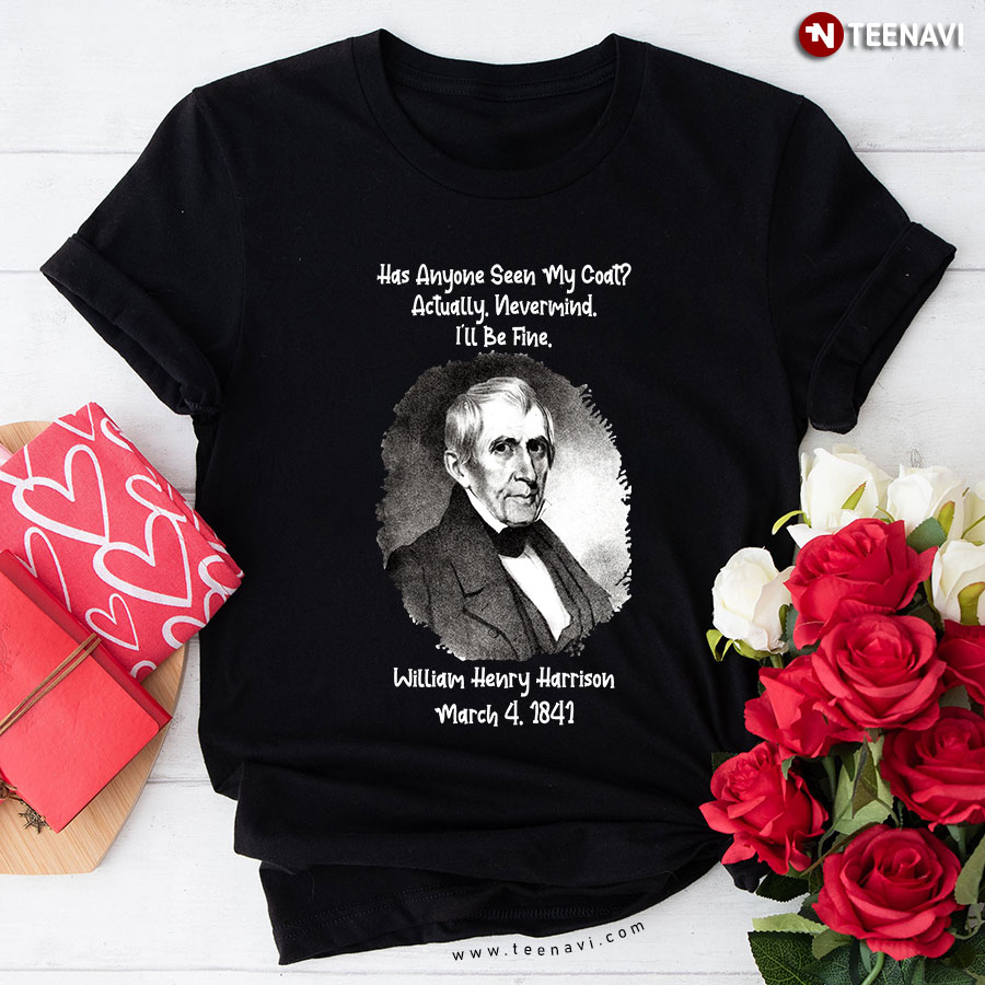 Has Anyone Seen My Coat Actually Nevermind William Henry Harrison T-Shirt