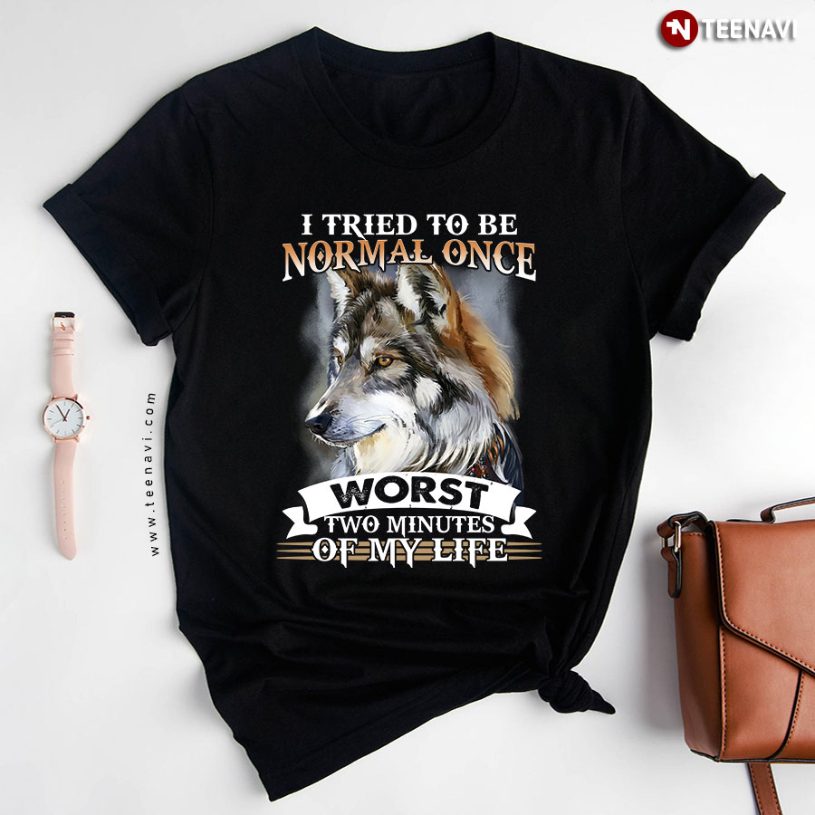 I Tried To Be Normal One Worst Two Minutes Of My Life Cool Wolf T-Shirt