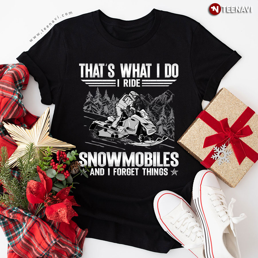 That's What I Do I Ride Snowmobiles & I Forget Things T-Shirt
