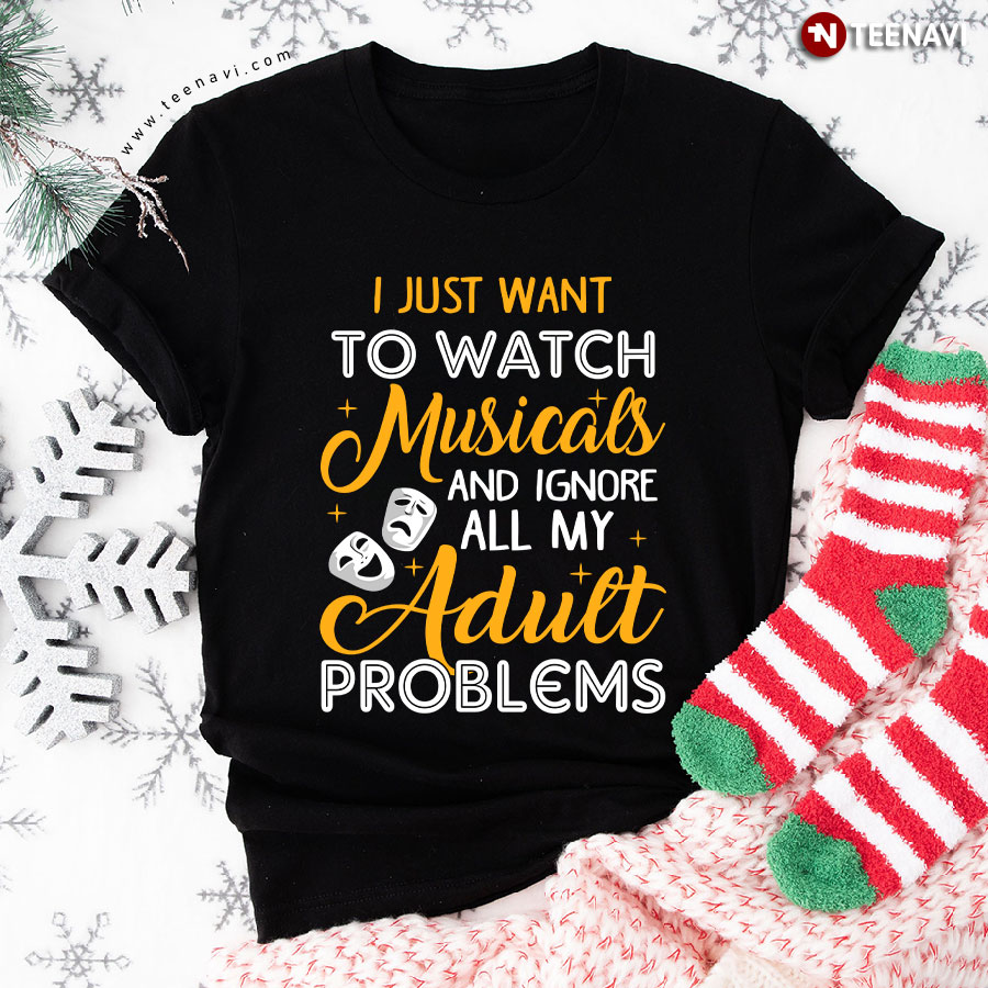 I Just Want To Watch Musicals & Ignore All My Adult Problems T-Shirt