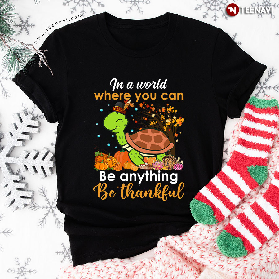 In A World Where You Can Be Anything Be Thankful Turtle Thanksgiving T-Shirt