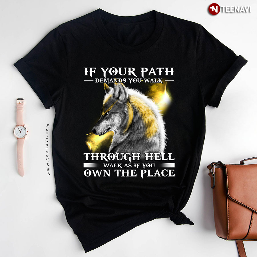 If Your Path Demands You Walk Through Hell Walk As If You Own The Place Wolf T-Shirt