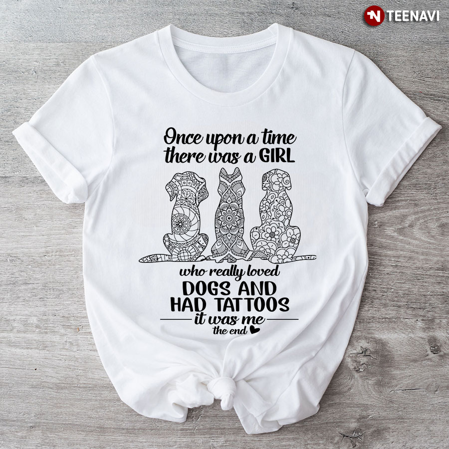 Dog Tattoo Girl Shirt, Once Upon A Time There Was A Girl Who Really Loved Dogs