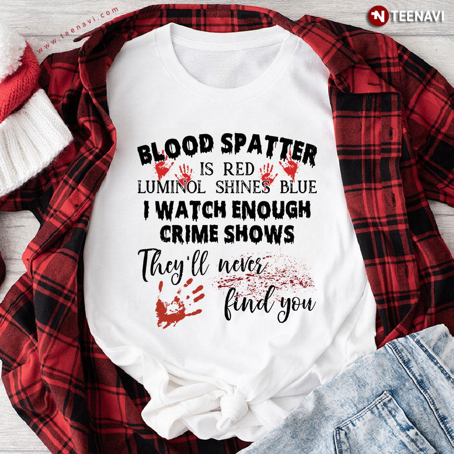 Blood Spatter Is Red Luminol Shines Blue Halloween Crime Show Lover T-Shirt