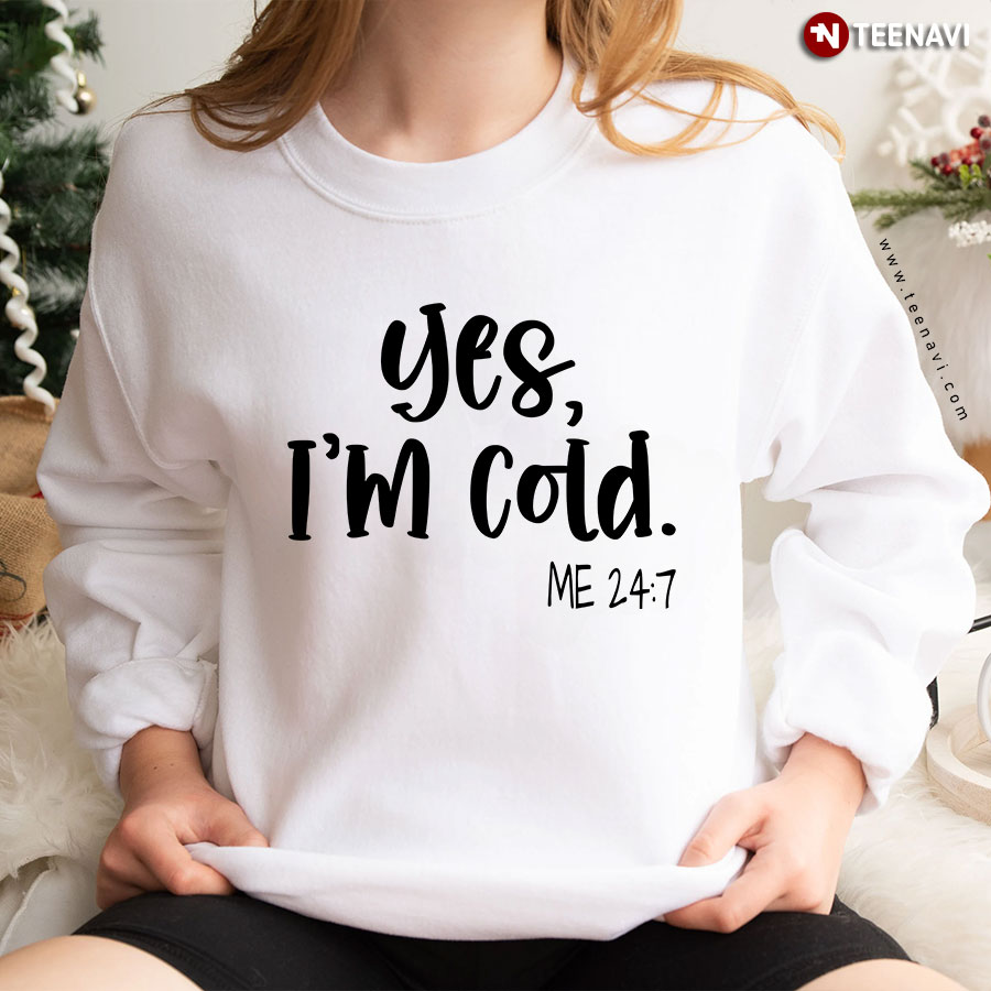 Yes I'm Cold Me 24:7 Winter Sweatshirt