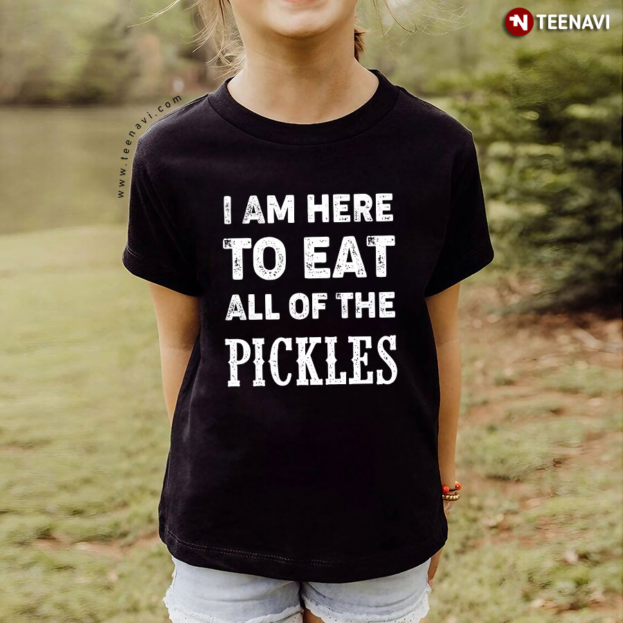 I Am Here To Eat All Of The Pickles T-Shirt