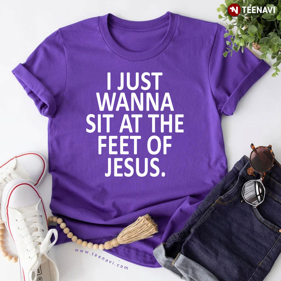 I Just Wanna Sit At The Feet Of Jesus Christian T-Shirt