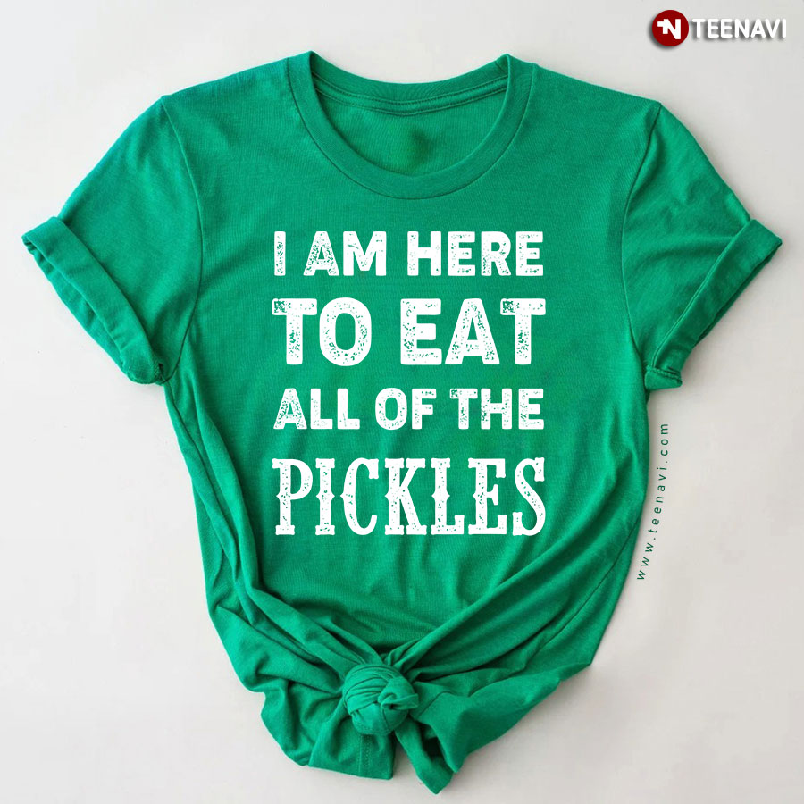 I Am Here To Eat All Of The Pickles T-Shirt