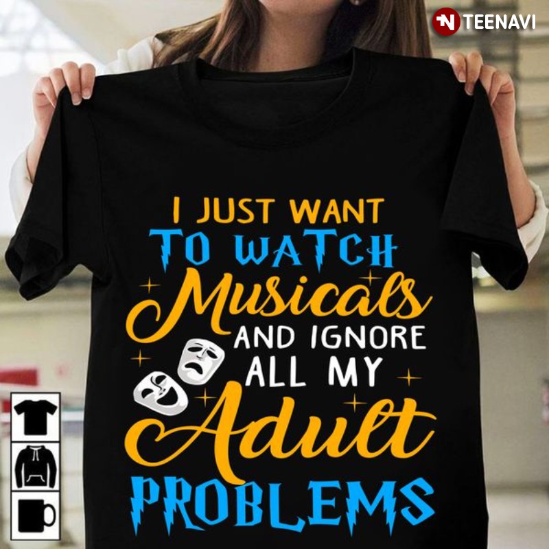 Musicals Shirt, I Just Want To Watch Musicals And Ignore All My Adult Problems