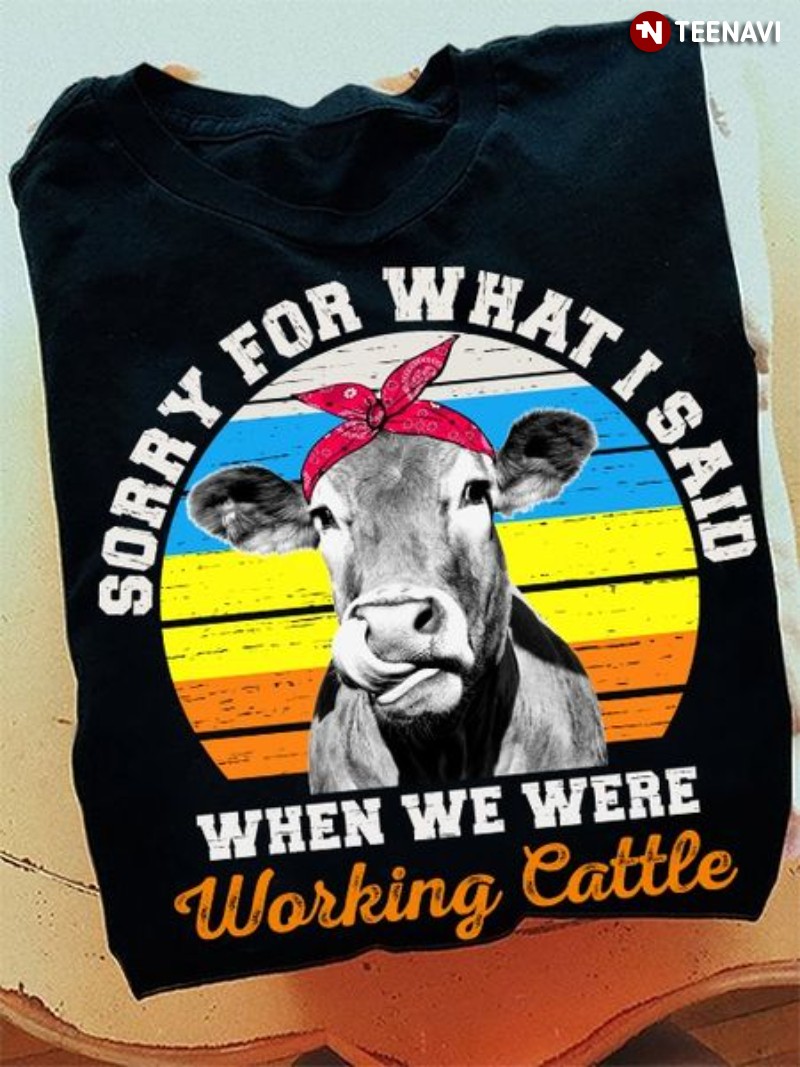 Cute Cow Shirt, Vintage Sorry For What I Said When We Were Working Cattle