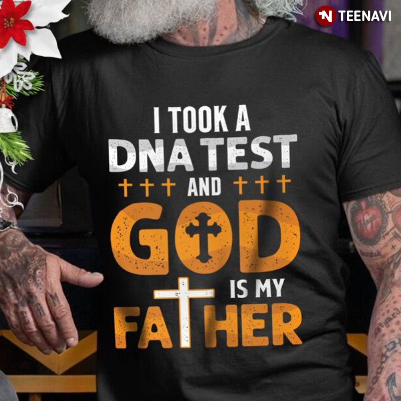 God Shirt, I Took A DNA Test And God Is My Father