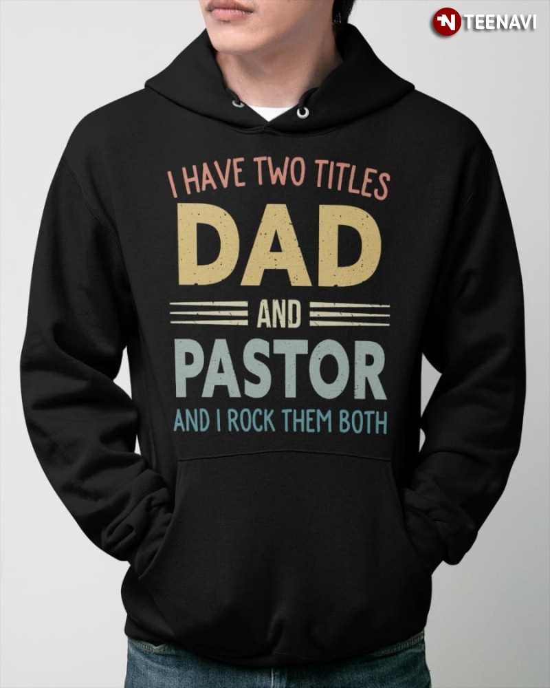 Pastor Dad Hoodie, I Have Two Titles Dad And Pastor And I Rock Them Both
