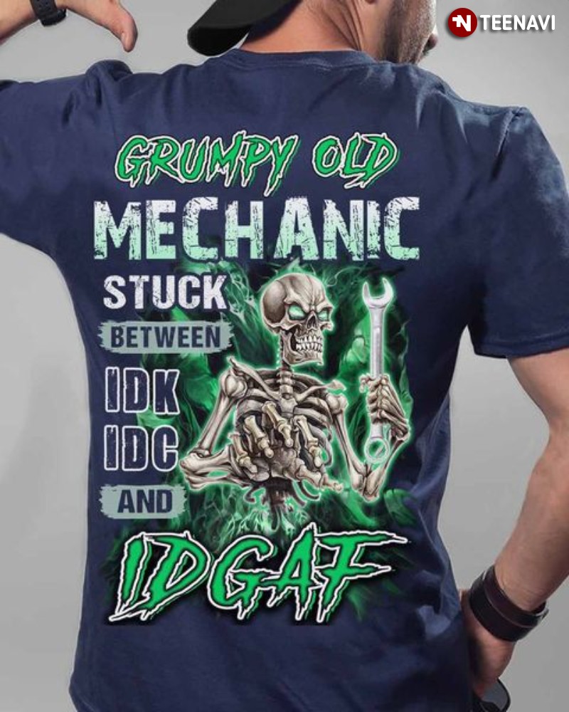 Grumpy Old Mechanic Shirt, Grumpy Old Mechanic Stuck Between IDK IDC And IDGAF