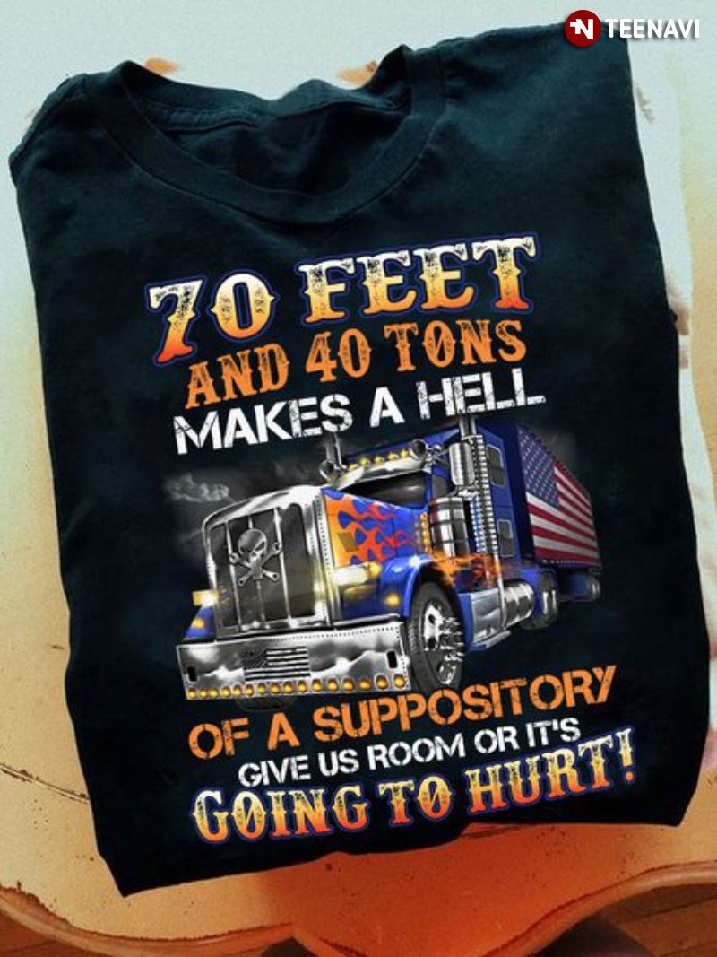 Truck Driver Shirt, 70 Feet And 40 Tons Makes A Hell Of A Suppository