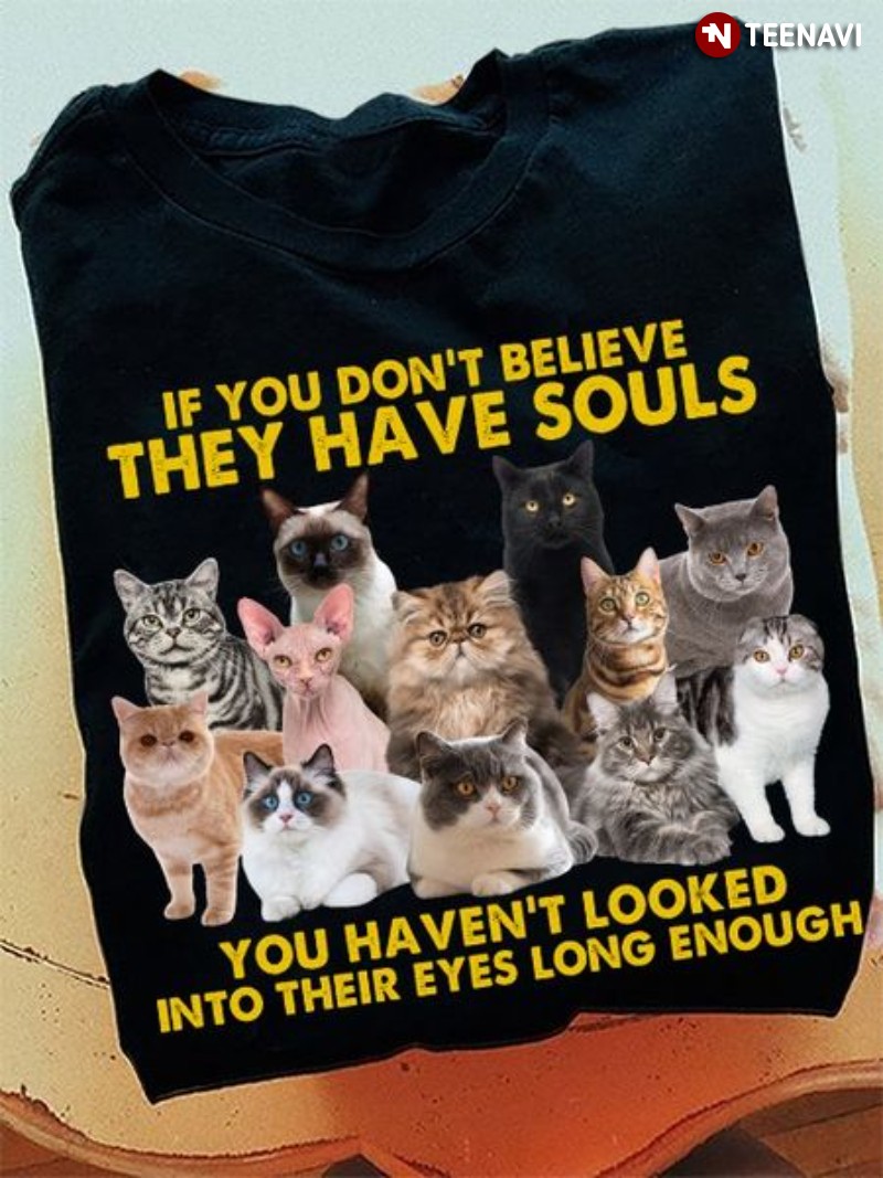 Funny Cat Shirt, If You Don't Believe They Have Souls You Haven't Looked Into