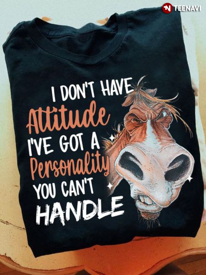 Grumpy Horse Shirt, I Don't Have Attitude I've Got A Personality You Can't