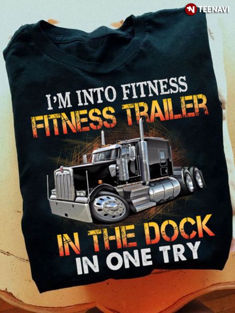 Truck Shirt, I'm Into Fitness Fitness Trailer In The Dock In One Try