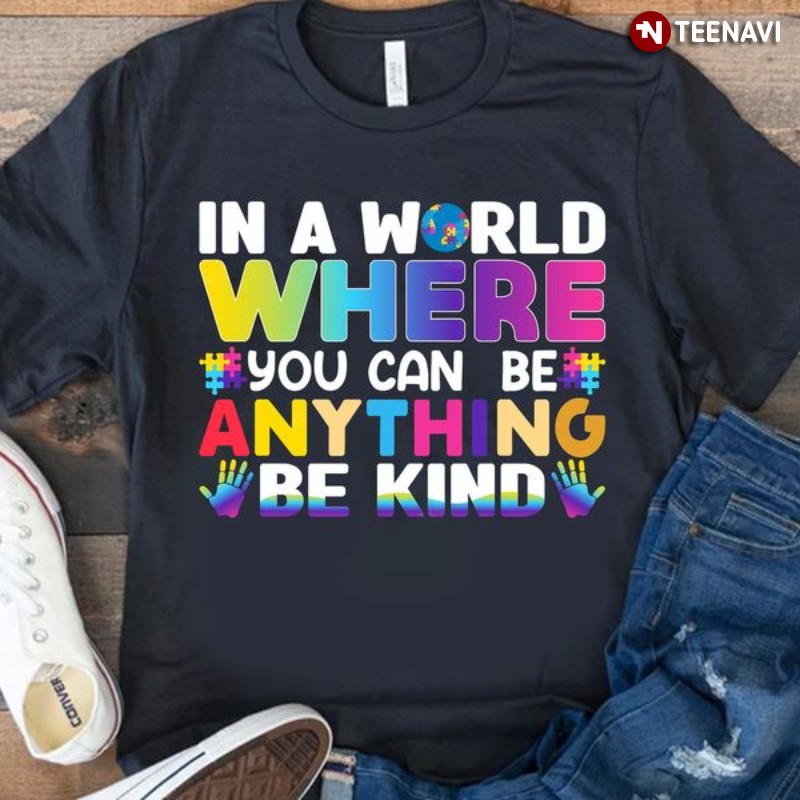 Autism Awareness Shirt, In A World Where You Can Be Anything Be Kind