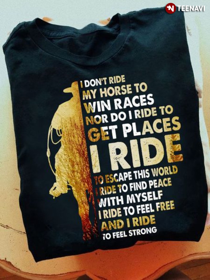 Riding Horse Shirt, I Don't Ride My Horse To Win Races Nor Do I Ride To Get