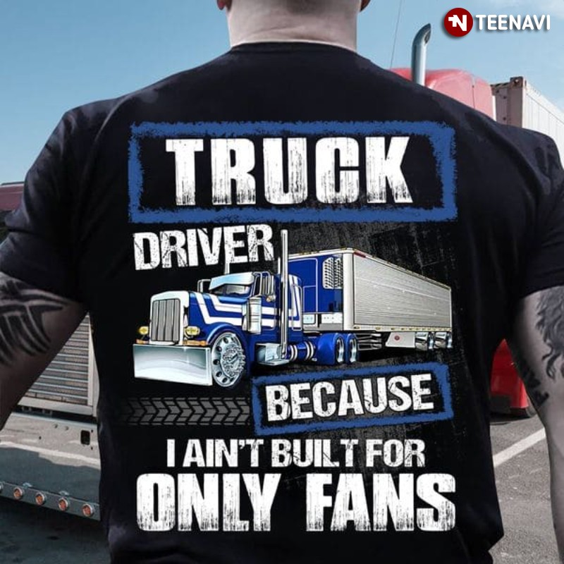 Truck Driver Shirt, Truck Driver Because I Ain't Built For Only Fans