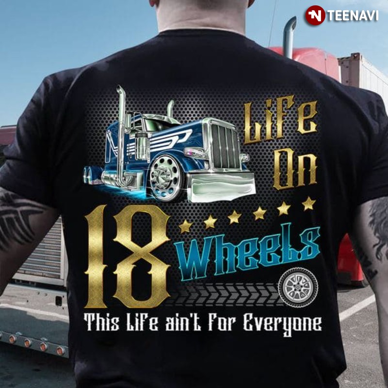 Trucker Gift Shirt, Life On 18 Wheels This Life Ain't For Everyone