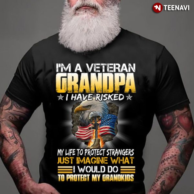Veteran Grandpa Shirt, I'm A Veteran Grandpa I Have Risked My Life To Protect
