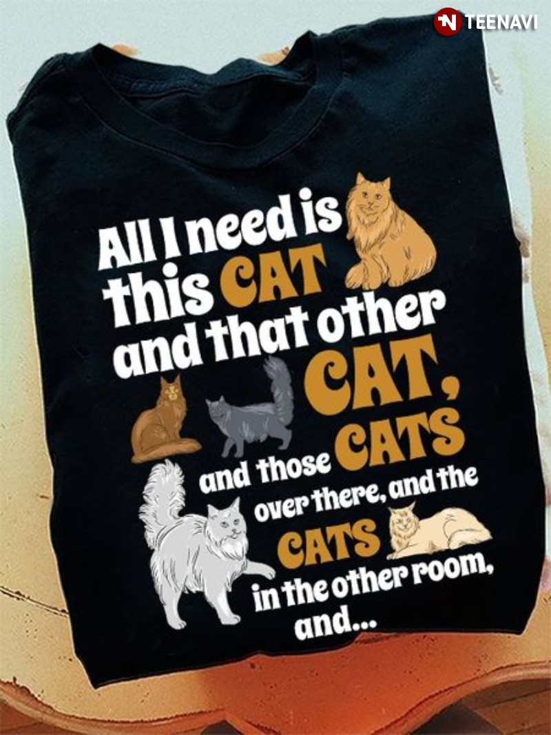 Cat Owner Shirt, All I Need Is This Cat And That Other Cat And Those Cats
