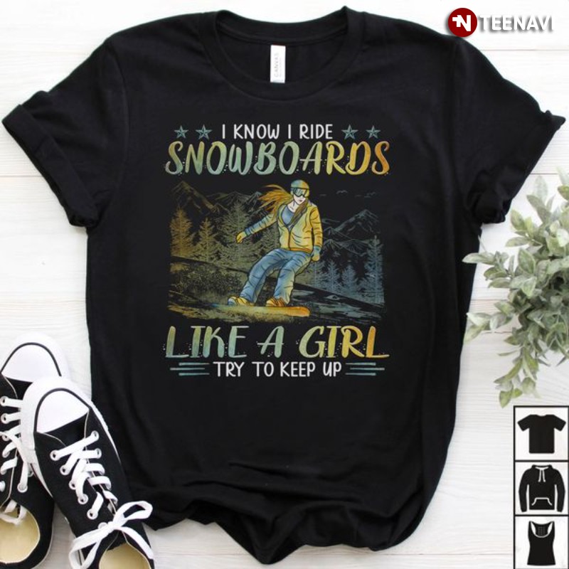 Snowboarding Shirt, I Know I Ride Snowboards Like A Girl Try To Keep Up