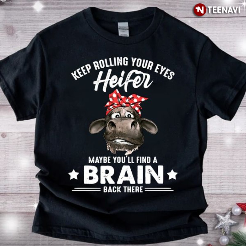 Funny Heifer Shirt, Keep Rolling Your Eyes Heifer Maybe You'll Find A Brain Back