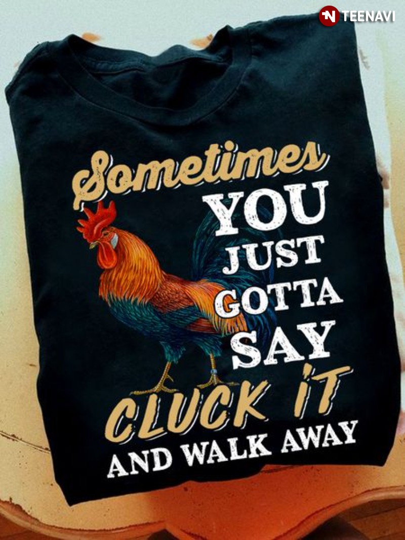 Rooster Shirt, Sometimes You Just Gotta Say Cluck It And Walk Away
