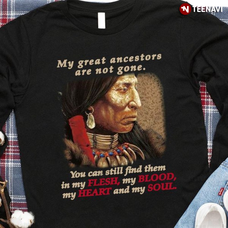 Native American Sweatshirt, My Great Ancestors Are Not Gone You Can Still Find