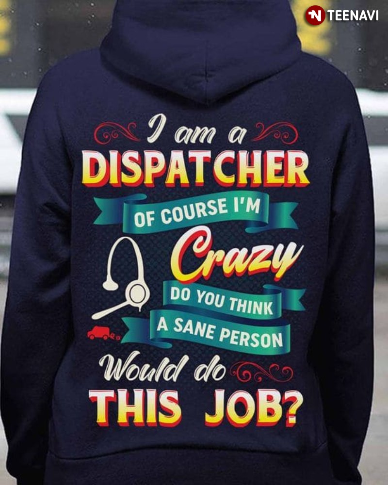 Dispatcher Hoodie, I Am A Dispatcher Of Course I'm Crazy Do You Think A Sane