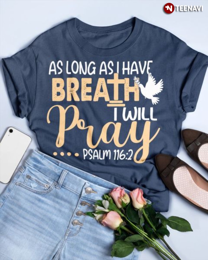 Christian Shirt, As Long As I Have Breath I Will Pray Psalm 116:2
