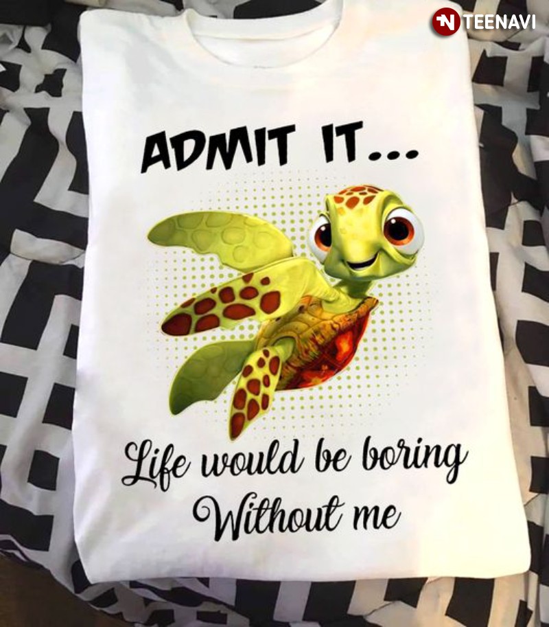 Funny Turtle Shirt, Admit It Life Would Be Boring Without Me