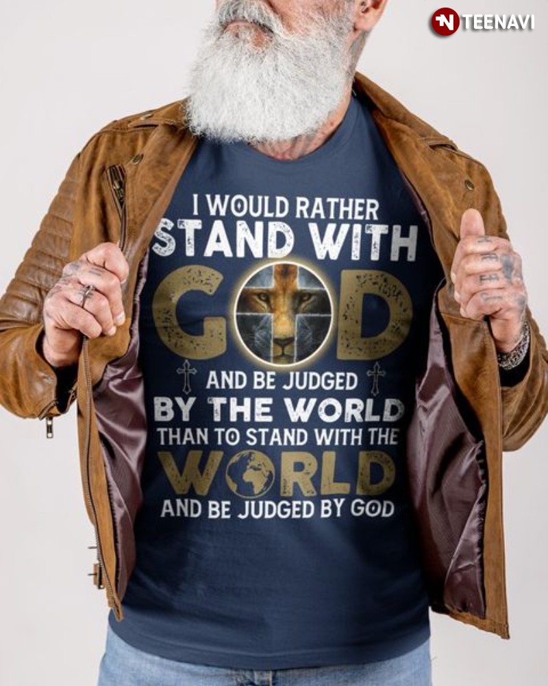Lion God Shirt, I Would Rather Stand With God And Be Judged By The World