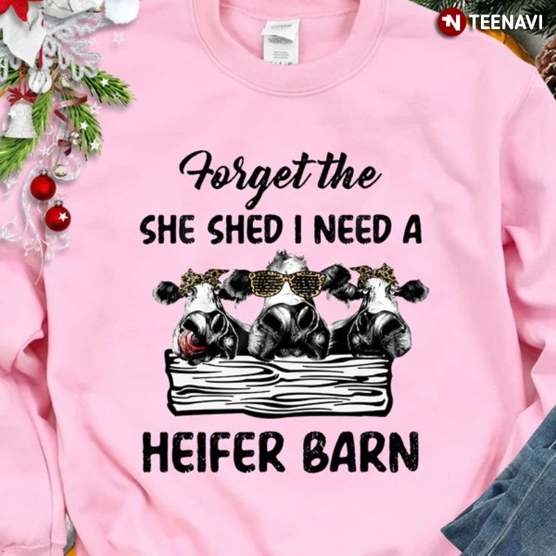 Heifer Barn Sweatshirt, Forget The She Shed I Need A Heifer Barn