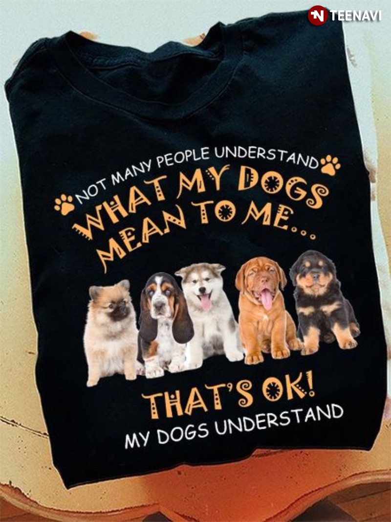 Puppy Dog Shirt, Not Many People Understand What My Dogs Mean To Me That's Ok