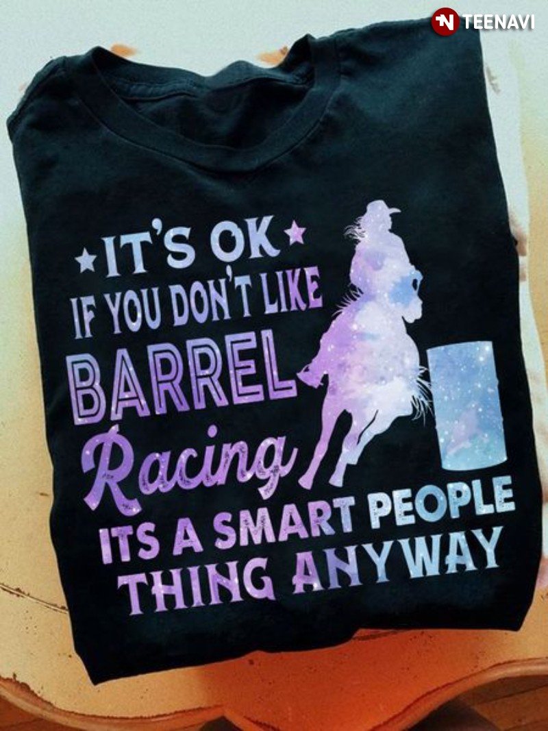 Barrel Racing Lover Shirt, It's Ok If You Don't Like Barrel Racing It's A Smart