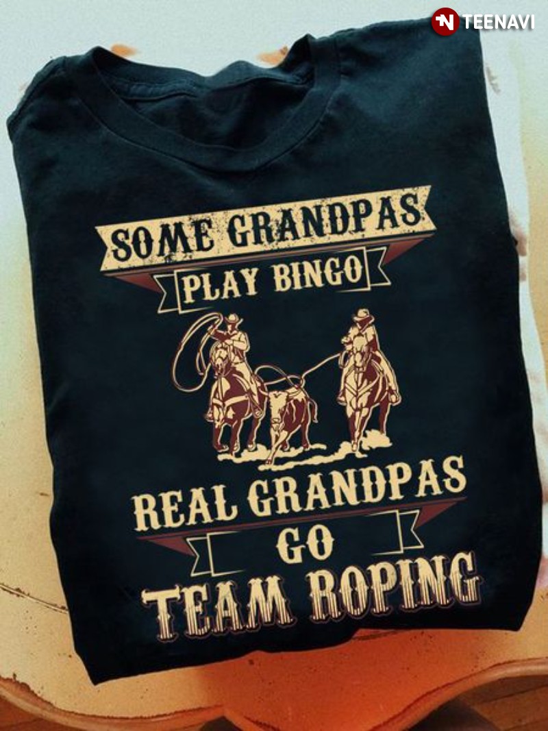 Team Roping Grandpa Shirt, Some Grandpas Play Bingo Real Grandpas Go Team Roping