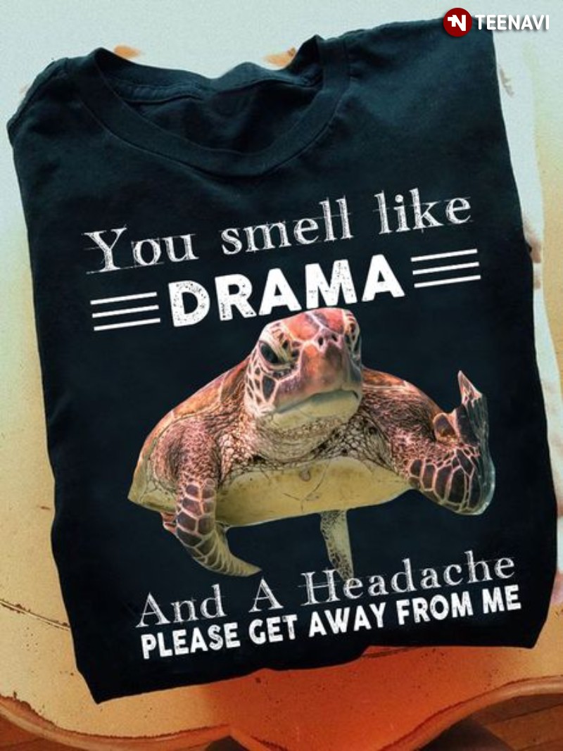 Turtle Quote Shirt, You Smell Like Drama And A Headache Please Get Away From Me