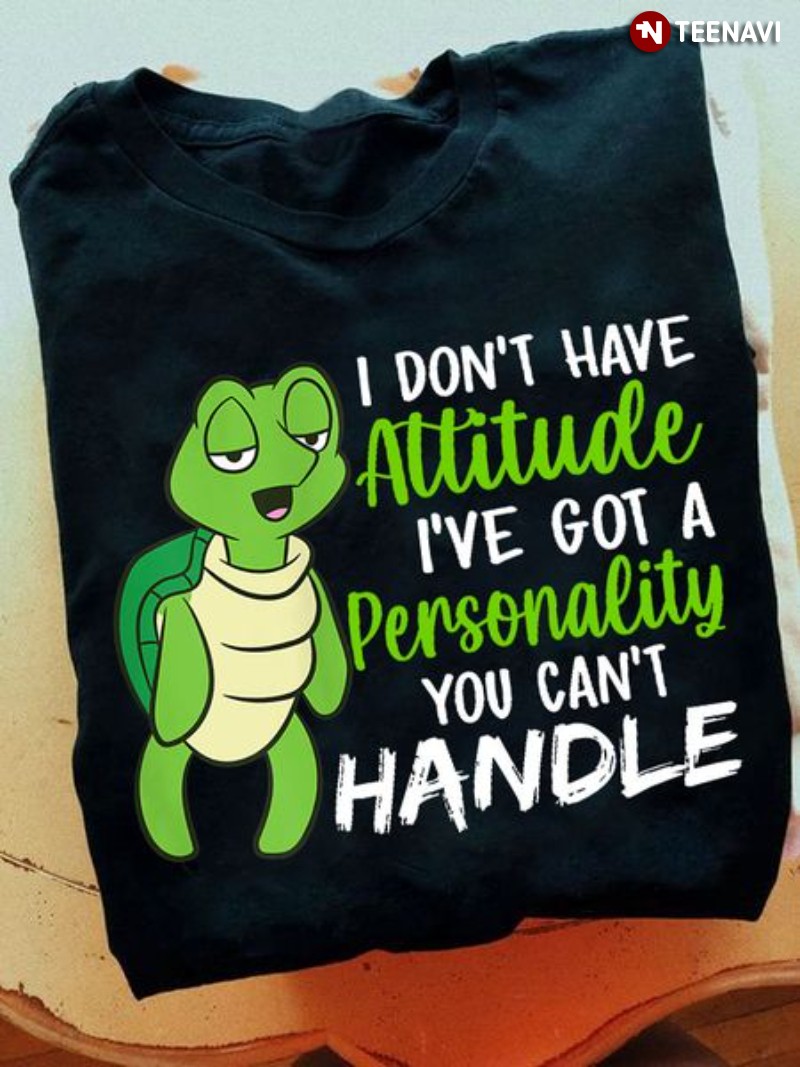 Turtle Shirt, I Don't Have Attitude I've Got A Personality You Can't Handle