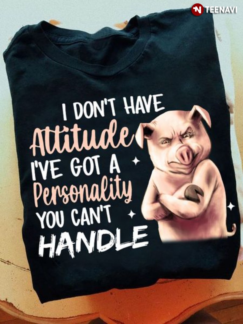 Grumpy Pig Shirt, I Don't Have Attitude I've Got A Personality You Can't Handle